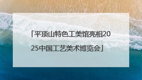 平顶山特色工美馆亮相2025中国工艺美术博览会