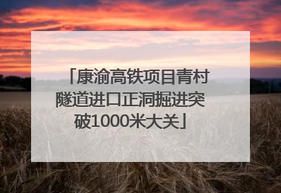 康渝高铁项目青村隧道进口正洞掘进突破1000米大关
