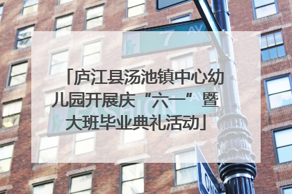 庐江县汤池镇中心幼儿园开展庆“六一”暨大班毕业典礼活动