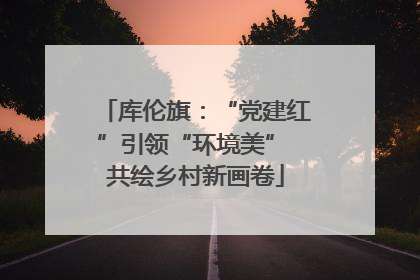 库伦旗：“党建红”引领“环境美” 共绘乡村新画卷