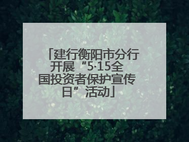 建行衡阳市分行开展“5·15全国投资者保护宣传日”活动