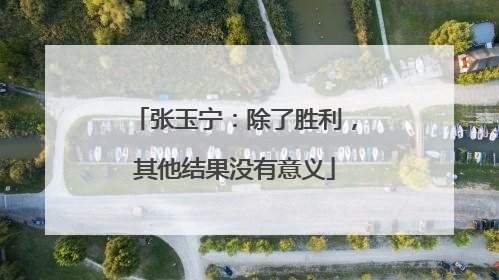 张玉宁：除了胜利，其他结果没有意义