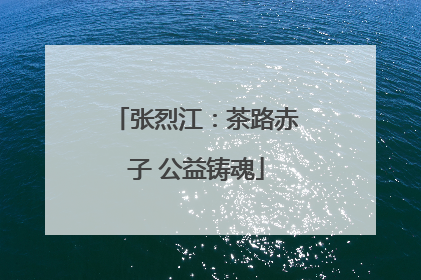 张烈江：茶路赤子 公益铸魂