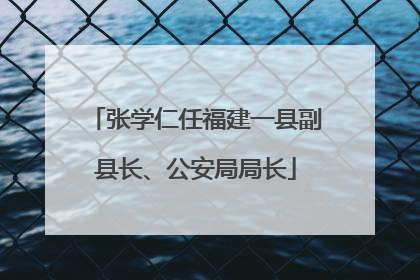 张学仁任福建一县副县长、公安局局长