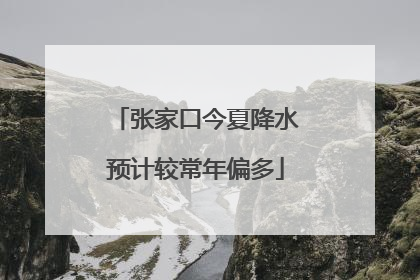 张家口今夏降水预计较常年偏多