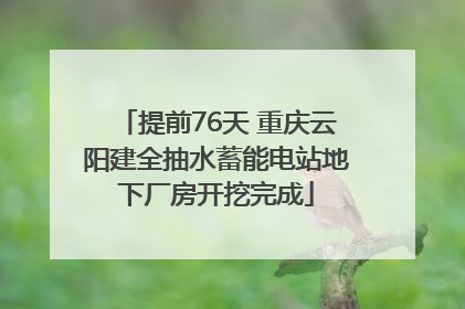 提前76天 重庆云阳建全抽水蓄能电站地下厂房开挖完成