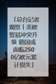 总台记者观察丨美欧贸易冲突升级 德国或面临2500亿欧元累计损失