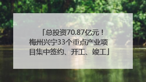 总投资70.87亿元！梅州兴宁33个重点产业项目集中签约、开工、竣工