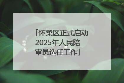 怀柔区正式启动2025年人民陪审员选任工作