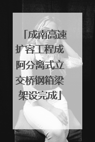 成南高速扩容工程成阿分离式立交桥钢箱梁架设完成
