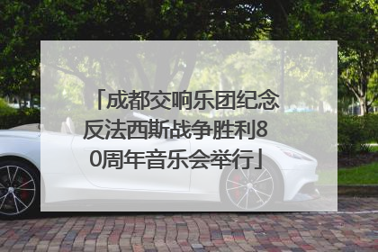 成都交响乐团纪念反法西斯战争胜利80周年音乐会举行