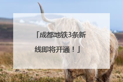 成都地铁3条新线即将开通！