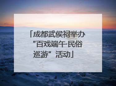 成都武侯祠举办“百戏端午·民俗巡游”活动