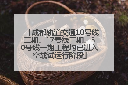 成都轨道交通10号线三期、17号线二期、30号线一期工程均已进入空载试运行阶段