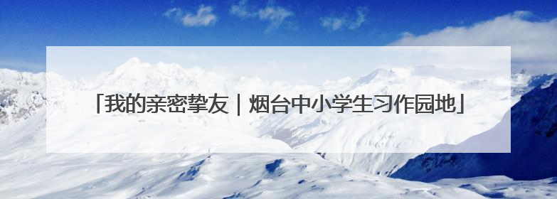 我的亲密挚友｜烟台中小学生习作园地