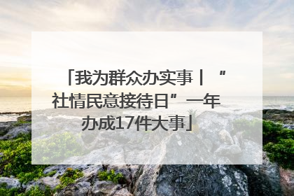 我为群众办实事丨“社情民意接待日”一年办成17件大事