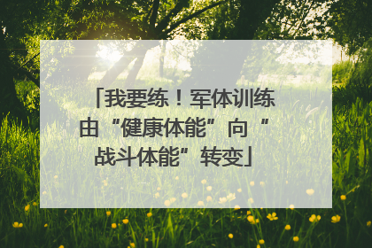 我要练！军体训练由“健康体能”向“战斗体能”转变