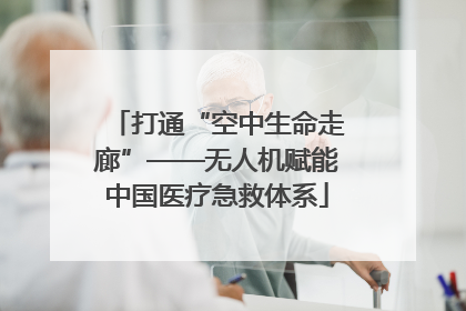 打通“空中生命走廊”——无人机赋能中国医疗急救体系