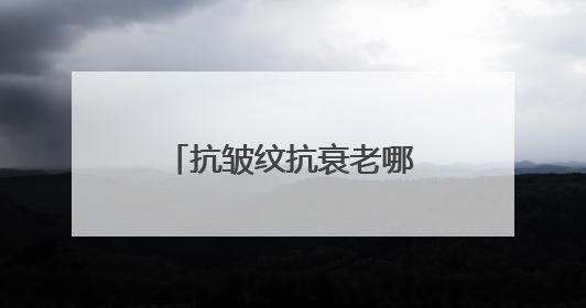 抗皱纹抗衰老哪个牌子好？甄选十大抗老抗皱护肤品品牌！精品推荐