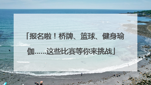 报名啦！桥牌、篮球、健身瑜伽……这些比赛等你来挑战