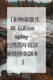 拒绝家族生意 玩起cosplay 台湾青年在汉解锁创业副本