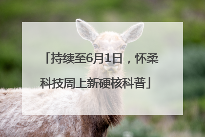 持续至6月1日，怀柔科技周上新硬核科普