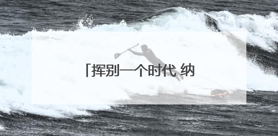 挥别一个时代 纳达尔这样告别法网