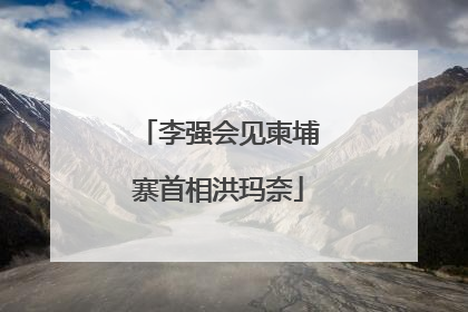 李强会见柬埔寨首相洪玛奈
