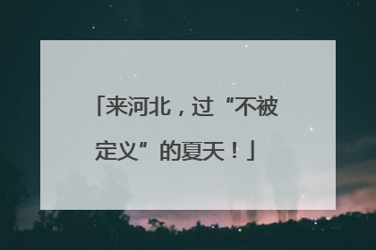 来河北，过“不被定义”的夏天！