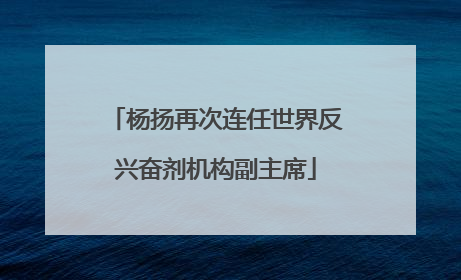 杨扬再次连任世界反兴奋剂机构副主席