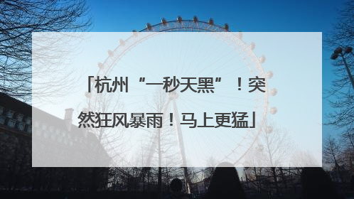 杭州“一秒天黑”！突然狂风暴雨！马上更猛