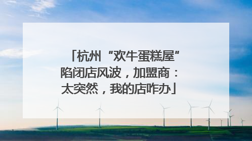 杭州“欢牛蛋糕屋”陷闭店风波，加盟商：太突然，我的店咋办