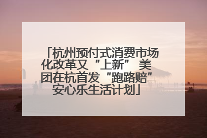 杭州预付式消费市场化改革又“上新” 美团在杭首发“跑路赔”安心乐生活计划