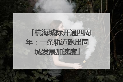 杭海城际开通四周年：一条轨道跑出同城发展加速度