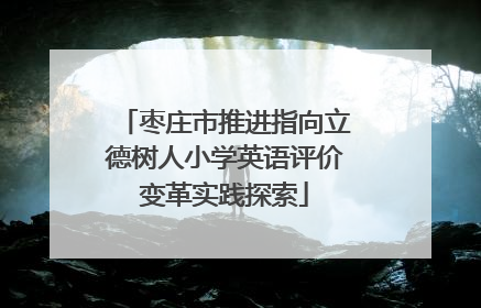 枣庄市推进指向立德树人小学英语评价变革实践探索