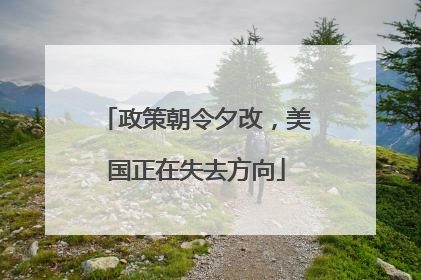 政策朝令夕改，美国正在失去方向