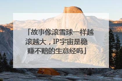 故事像滚雪球一样越滚越大，IP宇宙是稳赚不赔的生意经吗