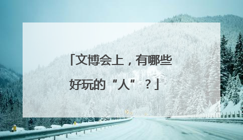 文博会上，有哪些好玩的“人”？