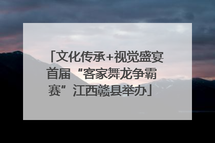 文化传承+视觉盛宴 首届“客家舞龙争霸赛”江西赣县举办