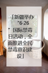 新疆举办“6·26”国际禁毒日活动，全面推进全民禁毒意识建设