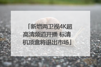 新增两卫视4K超高清频道开播 标清机顶盒将退出市场