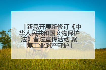 新晃开展新修订《中华人民共和国文物保护法》普法宣传活动 聚焦工业遗产守护
