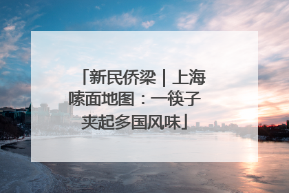 新民侨梁｜上海嗦面地图：一筷子夹起多国风味