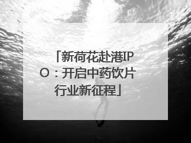 新荷花赴港IPO：开启中药饮片行业新征程