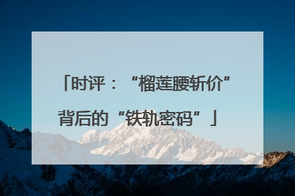 时评：“榴莲腰斩价”背后的“铁轨密码”