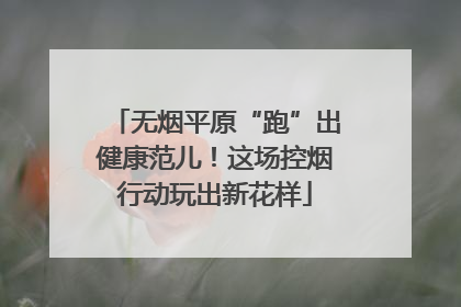 无烟平原“跑”出健康范儿！这场控烟行动玩出新花样