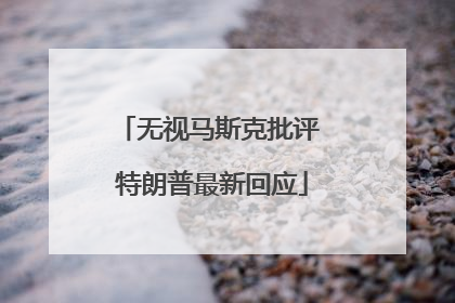 无视马斯克批评 特朗普最新回应