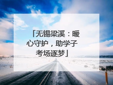 无锡梁溪：暖心守护，助学子考场逐梦