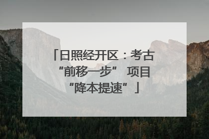 日照经开区：考古“前移一步” 项目“降本提速”
