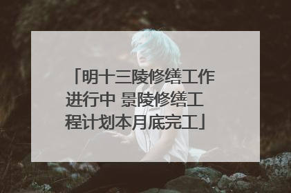 明十三陵修缮工作进行中 景陵修缮工程计划本月底完工
